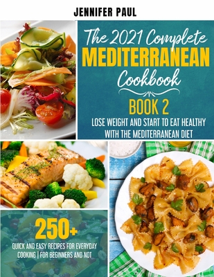 The 2021 Complete Mediterranean Cookbook: Book 2 - Lose weight and start to eat healthy with the Mediterranean Diet - 250+ quick and easy recipes for - Jennifer Paul