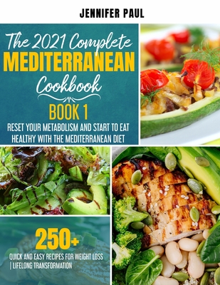 The 2021 Complete Mediterranean Cookbook: Book 1 - Reset your metabolism and start to eat healthy with the Mediterranean Diet - 250+ quick and easy re - Jennifer Paul