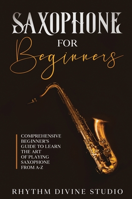 Saxophone for Beginners: Comprehensive Beginner's Guide to Learn the Art of Playing Saxophone from A-Z - Rhythm Divine Studio