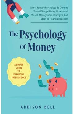 Coperta cărții 'The Psychology Of Money - A Simple Guide To Financial Intelligence: Learn Reverse Psychology To Develop Ways Of Frugal'
