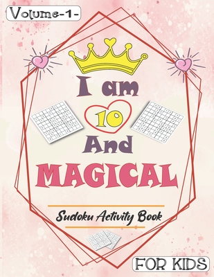 I am 10 And Magical - Sudoku Activity Book For Kids - Volume 1 -: Pretty Simple Sudoku Gift For 10 Years Old Princess Girls who love Brain Challenges - Annabel Press Publishing
