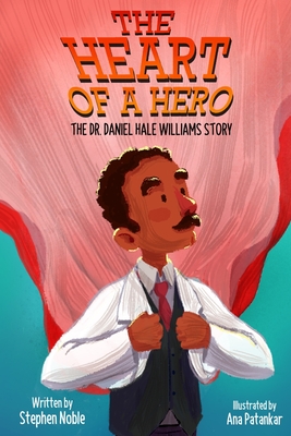 The Heart of a Hero: The Dr. Daniel Hale Williams Story - Ana Patankar