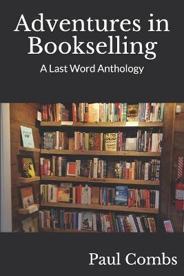 Adventures in Bookselling: A Last Word Anthology - Paul Combs