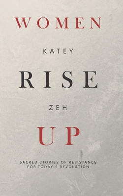 Women Rise Up: Sacred Stories of Resistance for Today's Revolution - Katey Zeh