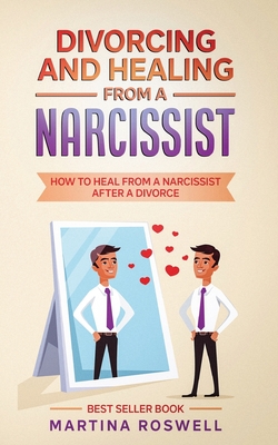 Divorcing and Healing From a Narcissist: How to Heal From a Narcissist after a Divorce - Martina Roswell