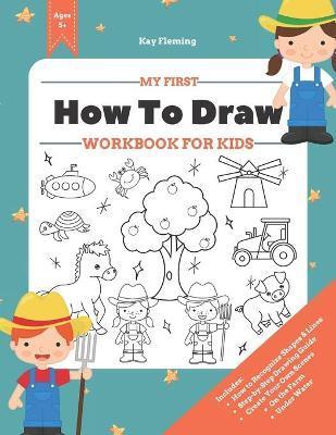 My First How to Draw Workbook: A Fun and Simple Step-by-Step Drawing & Activity Book for Kids to Learn - Kay Fleming