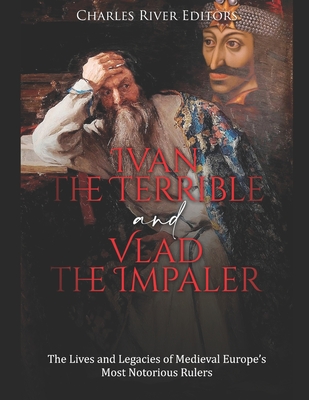 Ivan the Terrible and Vlad the Impaler: The Lives and Legacies of Medieval Europe's Most Notorious Rulers - Charles River