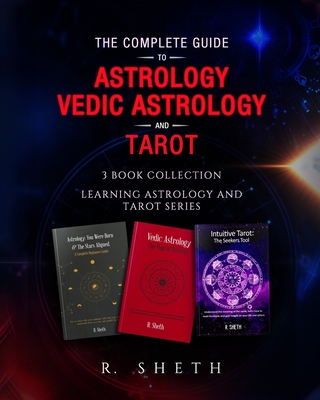 The Complete Guide to Astrology, Vedic Astrology and Tarot: 3 Book Collection - Learning Astrology and Tarot Series - R. Sheth