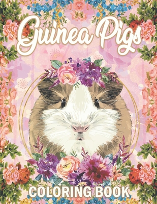 Guinea Pig Coloring Book: A Cute Adult Coloring Book with Beautiful and Relaxing Guinea Pig Designs, Mandalas, Flowers, Patterns And So Much Mor - Wendy Flora
