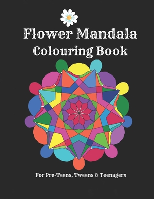 Flower Mandalas Colouring Book - For Pre-Teens, Tweens And Teenagers: 57 Original, Creative Designs For Fun & Relaxation - A Happy Place Of Colouring - Hannah Iltchenko