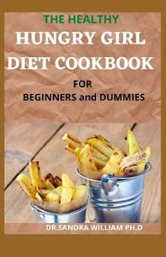 Poza produsului THE HEALTHY HUNGRY GIRL DIET COOKBOOK FOR BEGINNERS and DUMMIES: 70+ Fresh And Delicious for Mix-n-Match Meals & Snacks, Smoothies and Drinks Recipes - Sandra William Ph. D.
