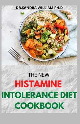 The New Histamine Intolerance Diet Cookbook: 50+ Nourishing And Delicious Recipes For people on low histamine diets - Dr Sandra William Ph. D.