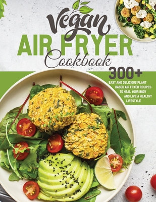 Vegan Air Fryer Cookbook: 300+ Easy and Delicious Plant Based Air Fryer Recipes to Heal Your Body and Live A Healthy Lifestyle - Jennifer Roast