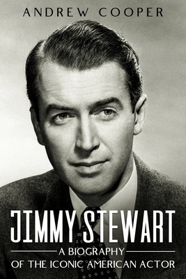 Jimmy Stewart: A Biography of the Iconic American Actor - Andrew Cooper