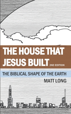 The House that Jesus Built: The Biblical Shape of the Earth - Jessica Long