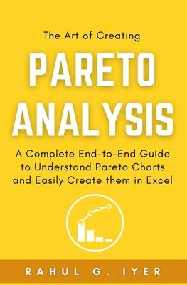 The Art of Creating Pareto Analysis: A Complete End-to-End Guide to Understand Pareto Charts and Easily Create them in Excel Pareto Principle Pareto C - Rahul G. Iyer