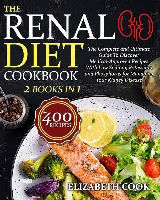 The Renal Diet Cookbook: The Complete and Ultimate Guide To Discover Medical-Approved Recipes With Low Sodium, Potassium and Phosphorus for Man - Elizabeth Cook