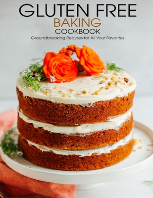 Gluten Free Baking Cookbook: Groundbreaking Recipes for All Your Favorites - Vuanh Nguye Tra