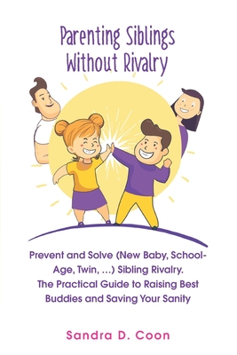 Parenting Siblings Without Rivalry: Prevent and Solve (New Baby, School Age, Twin, ...) Sibling Rivalry. The Practical Guide to Raising Best Buddies a - Sandra D. Coon