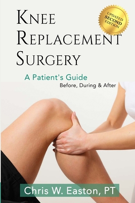 Knee Replacement Surgery, A Patient's Guide: Before, During & After - Chris W. Easton