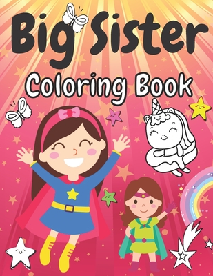 Big Sister Coloring Book: Cute Unicorns Rainbows Girls Animals and Flowers New Baby Colouring Pages for Big Sisters Ages 2-6 Perfect Gift for Li - Marek Faryniarz