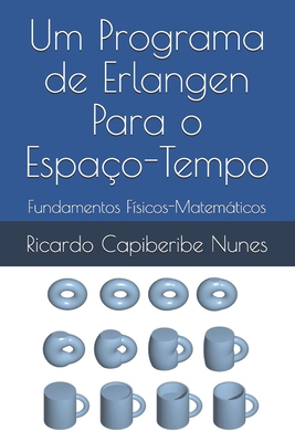 Coperta cărții 'Um Programa de Erlangen para o Espaço-Tempo: Fundamentos Físicos-Matemáticos - Ricardo Capiberibe Nunes'
