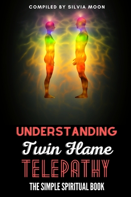 Understanding Twin Flame Telepathy: The Simple Spiritual Book For Beginners - Silvia Moon