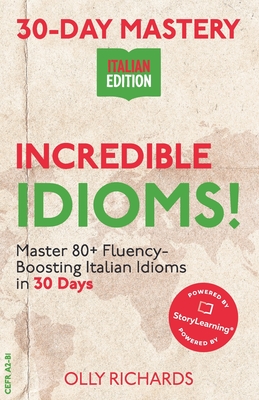 30-Day Mastery: Incredible Idioms!: Master Common Italian Idioms in 30 Days Italian Edition - Olly Richards