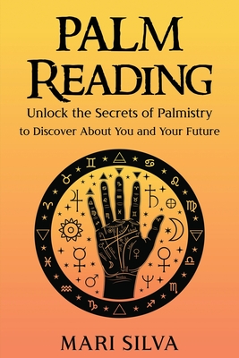 Palm Reading: Unlock the Secrets of Palmistry to Discover About You and Your Future - Mari Silva