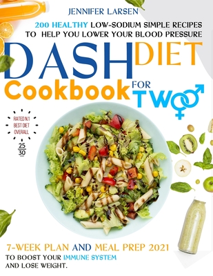 Dash Diet Cookbook for Two: 200 Healthy Low-Sodium simple Recipes to help you Lower Your Blood Pressure.: 7 - week plan and Meal Prep 2021 to boos - Jennifer Larsen