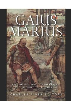 Coperta cărții 'Gaius Marius: The Life and Legacy of the General Who Reformed the Roman Army - Charles River'
