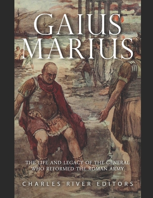 Gaius Marius: The Life and Legacy of the General Who Reformed the Roman Army - Charles River