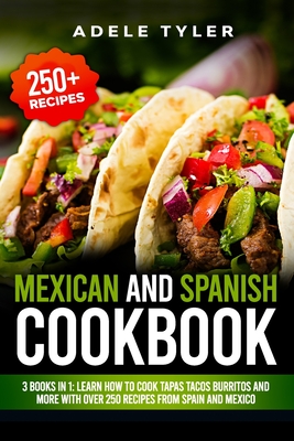 Mexican And Spanish Cookbook: 3 Books In 1: Learn How To Cook Tapas Tacos Burritos And More With Over 250 Recipes From Spain And Mexico - Adele Tyler