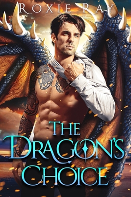 The Dragon's Choice: A Dragon Shifter Romance - Roxie Ray