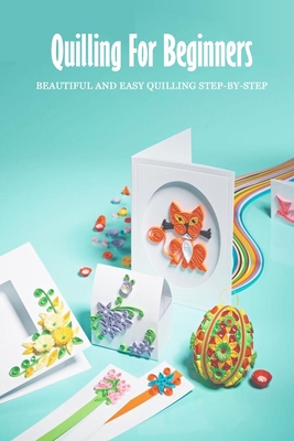 Quilling For Beginners: Beautiful and Easy Quilling Step-by-Step: Art of Paper Quilling - Kristina Harris