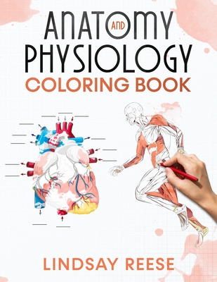 Anatomy and Physiology Coloring Book: A Self-Test Human Anatomy Coloring Book for Adults, Teens, Doctors, Nurses and Students - Lindsay Reese