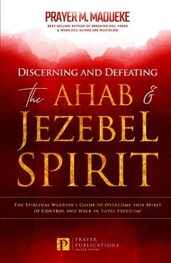 Coperta cărții 'Discerning and Defeating the Ahab & Jezebel Spirit: The Spiritual Warrior's Guide to Overcome this Spirit of Control'