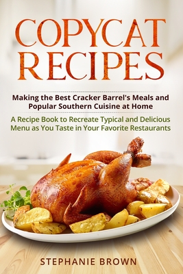 Copycat Recipes: Making the Best Cracker Barrel's Meals and Popular Southern Cuisine at Home. A Recipe Book to Recreate Typical and Del - Stephanie Brown