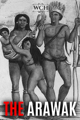 The Arawak: History and Culture of the Natives of South America and the Caribbean Encountered by Christopher Columbus - World Changing History