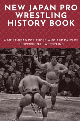 New Japan Pro Wrestling History Book: A Must-Read For Those Who Are Fans Of Professional Wrestling: Professional Wrestling Book - Beau Siders