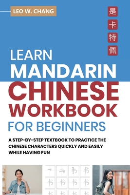 Learn Mandarin Chinese Workbook for Beginners: A Step Step-by -Step Textbook to Practice the Chinese Characters Quickly and Easily While Having Fun - Leo W. Chang