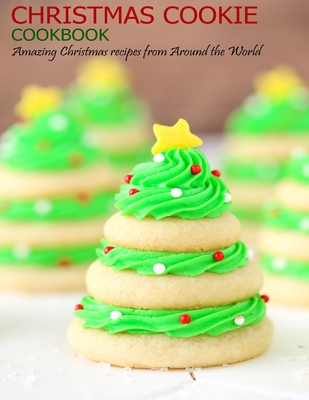 Christmas Cookie Cookbook: Amazing Christmas recipes from Around the World - Jovan A. Banks