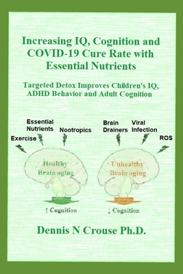 Increasing IQ, Cognition and COVID-19 Cure Rate with Essential Nutrients: Targeted Detox Improves Children's IQ, ADHD Behavior, and Adult Cognition - Dennis N. Crouse