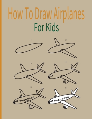 How To Draw AirPlanes For Kids: A Fun Coloring Book For Kids With Learning Activities On How To Draw & Also To Create Your Own Beautiful Airplanes-Gre - Tore Pirlo