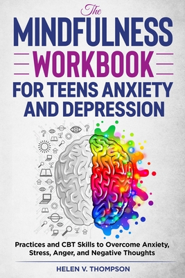 The Mindfulness Workbook for Teens Anxiety and Depression: Practices and CBT Skills to Overcome Anxiety, Stress, Anger and Negative Thoughts - Helen V. Thompson