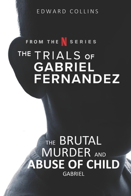 The Trials of Gabriel Fernandez: The Brutal Murder and Abuse of Child Gabriel - Edward Collins