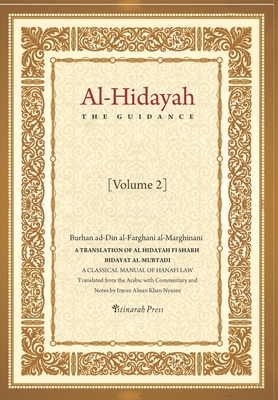 Al - Hidayah (The Guidance): A Translation Of Al Hidayah Fi Sharh Bidayat Al Mubtadi - Volume 2: A Classical Manual of Hanafi Law - Imran Ahsan Khan Nyazee