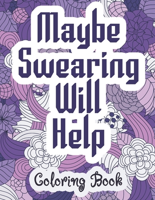Maybe Swearing Will Help - Coloring Book: Swear & Cussing Words Coloring Book for Adults to Release your Anger - Coloring Alchemy
