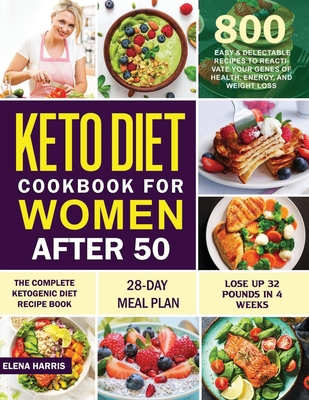 Keto Diet Cookbook for Women After 50: The Complete Ketogenic Diet Recipe Book 800 Easy & Delectable Recipes to Reactivate Your Genes of Health, Energ - Elena Harris