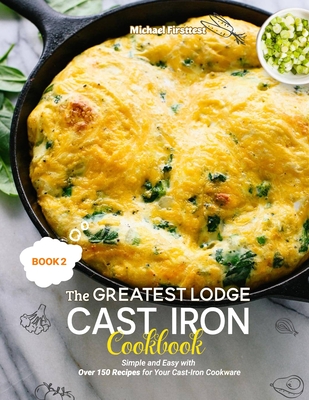 The Greatest Lodge Cast Iron Cookbook: Simple and Easy with Over 150 Recipes for Your Cast-Iron Cookware (BOOK 2) - Firsttest Michael